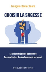 Choisir la sagesse : la vision chrétienne de l'homme face aux limites du développement personnel - François-Xavier Faure