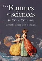 Les femmes en sciences : du XVIe au XVIIIe siècle : contraintes sociales, savoir et stratégies - Pascale Mormiche