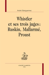 Whistler et ses trois juges : Ruskin, Mallarmé, Proust - André Stanguennec