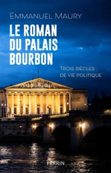 Le roman du Palais Bourbon : trois siècles de vie politique - Emmanuel Maury