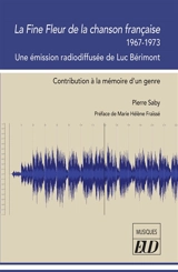 La fine fleur de la chanson française, 1967-1973 : une émission radiodiffusée de Luc Bérimont : contribution à la mémoire d'un genre - Pierre Saby