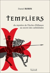Templiers : du mystère de l'arche d'alliance au secret des cathédrales - Daniel Robin