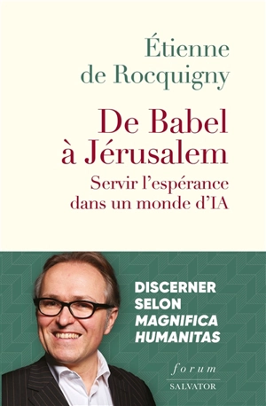 De Babel à Jérusalem : servir l'espérance dans un monde d'IA : itinéraire de discernement sur la dignité humaine et l'usage de l'IA selon la pensée sociale chrétienne - Etienne de Rocquigny