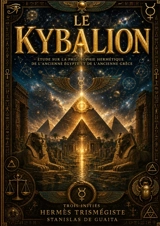 Le Kybalion : Les 7 principes universels de la philosophie hermétique et de l'alchimie mentale : Le plus important livre ésotérique de tous les temps - Hermès Trismégiste