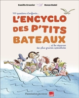 L'encyclo des P'tits bateaux : 100 questions d'enfants et les réponses des plus grands spécialistes - Camille Crosnier