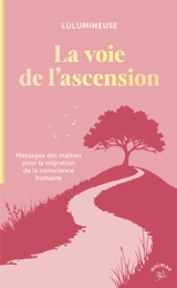 La voie de l'ascension : messages des maîtres pour la migration de la conscience humaine - Lulumineuse