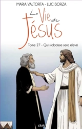 La vie de Jésus. Vol. 27. Qui s'abaisse sera élevé - Luc Borza
