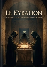 Le Kybalion : Explorer les principes hermétiques et transformer sa vie par la compréhension des lois universelles - Hermès Trismégiste
