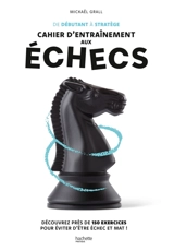 De débutant à stratège : cahier d'entraînement aux échecs : Découvrez près de 150 exercices pour éviter d'être échec et mat ! - Mickaël Grall