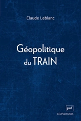Géopolitique du train - Claude Leblanc