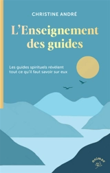 L'enseignement des guides : les guides spirituels révèlent tout ce qu'il faut savoir sur eux - Christine André
