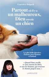 Partout où il y a un malheureux, Dieu envoie un chien : les plus belles histoires d'amour entre l'homme et l'animal - Geneviève Delpech