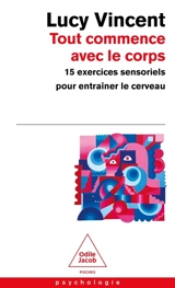 Tout commence avec le corps : 15 exercices sensoriels pour entraîner le cerveau - Lucy Vincent