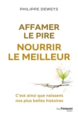 Affamer le pire, nourrir le meilleur : c'est ainsi que naissent nos plus belles histoires - Philippe Deweys