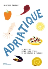 Adriatique : 55 recettes entre terre et mer de la Slovénie à l'Albanie - Mireille Sanchez
