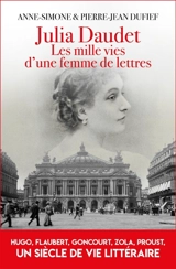 Julia Daudet : les mille vies d'une femme de lettres : Hugo, Flaubert, Zola, Proust, un siècle de vie littéraire - Anne-Simone Dufief