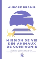 Mission de vie des animaux de compagnie : ce que nos animaux nous révèlent, nous apprennent et nous permettent de devenir - Aurore Pramil