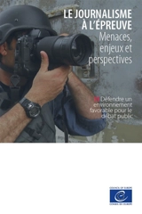 Le journalisme à l'épreuve : menaces, enjeux et perspectives : défendre un environnement favorable pour le débat public - Conseil de l'Europe