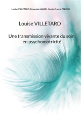 Louise VILLETARD : Une transmission vivante du soin en psychomotricité - Villetard, Louise