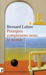 Pourquoi comprenons-nous le monde ? - Bernard Lahire