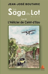 La saga du Lot. Vol. 3. L'hélicier du Ceint-d'Eau - Jean-José Boutaric