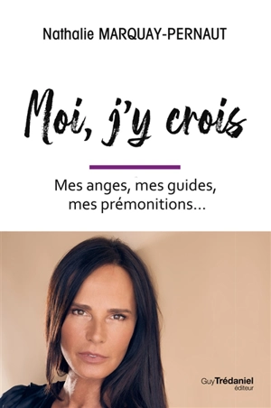 Moi, j'y crois : mes anges, mes guides, mes prémonitions... - Nathalie Marquay-Pernaut