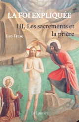 La foi expliquée. Vol. 3. Les sacrements et la prière - Leo John Trese