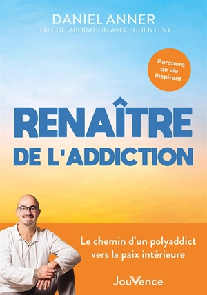 Renaître de l'addiction : le chemin d'un polyaddict vers la paix intérieure : parcours de vie inspirant - Daniel Anner