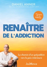 Renaître de l'addiction : le chemin d'un polyaddict vers la paix intérieure : parcours de vie inspirant - Daniel Anner