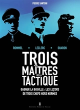 Trois maîtres de la tactique : Rommel, Leclerc, Sharon, trois généraux audacieux sur le champ de bataille : gagner la bataille, les leçons de trois chefs hors normes - Pierre Santoni