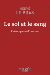 Le sol et le sang : rhétoriques de l'invasion - Hervé Le Bras