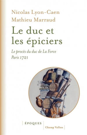 Le duc et les épiciers : le procès du duc de La Force, Paris 1721 - Nicolas Lyon-Caen