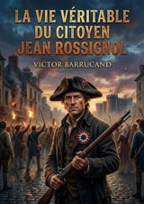 La vie véritable du citoyen Jean Rossignol : L'épopée d'un général du peuple au coeur de la Révolution - Victor Barrucand