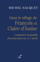 Dans le sillage de François et Claire d'Assise : connaître la famille franciscaine au XXIe siècle - Michel Sauquet