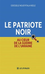 Le patriote Noir : Au coeur de la guerre de l'Ukraine - Ngueyitala Nsele Odessele