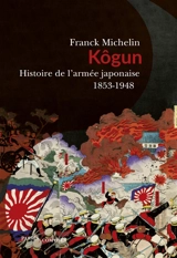 Kôgun : histoire de l'armée japonaise : 1853-1948 - Franck Michelin