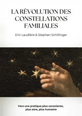 La révolution des constellations familiales : vers une pratique plus consciente, plus éthique, plus humaine - Stephan Schillinger