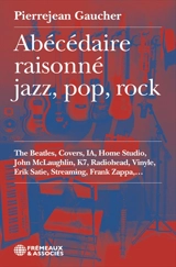 Abécédaire raisonné jazz, pop, rock : the Beatles, Covers, IA, Home Studio, John Mclaughlin, K7, Radiohead, Vinyle, Erik Satie, Steaming, Frank Zappa - Pierrejean Gaucher