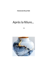 Après la fêlure... : (1) - François Pelletier