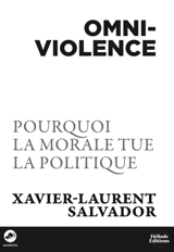 Omniviolence : pourquoi la morale tue la politique - Xavier-Laurent Salvador