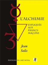 L'Alchimie expliquée aux francs-maçons : deuxième édition - Jean Solis