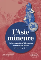 L'Asie Mineure : de la conquête d'Alexandre à la mort de Néron : 334 av. J.-C.-68 apr. J.-C. - Anne-Florence Baroni