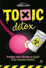 Toxic détox : protégez votre vibration du négatif et des mauvaises intentions - Stéphanie Abellan