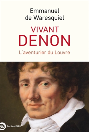 Vivant Denon : 1747-1825 : l'aventurier du Louvre - Emmanuel de Waresquiel