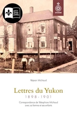 Lettres du Yukon, 1898-1901 : Correspondance de Télesphore Michaud avec sa femme et ses enfants