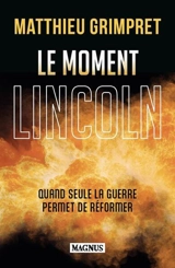 Le moment Lincoln : quand seule la guerre permet de réformer - Matthieu Grimpret