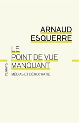 Le point de vue manquant : médias et démocratie - Arnaud Esquerre