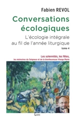Conversations écologiques : l'écologie intégrale au fil de l'année liturgique. Vol. 4. Les solennités, les fêtes, les mémoires du Seigneur et la bienheureuse Vierge Marie - Fabien Revol