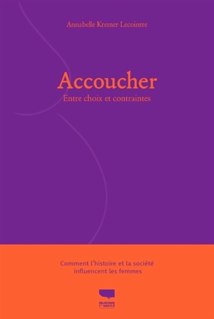 Accoucher : entre choix et contraintes : comment l'histoire et la société influencent les femmes - Annabelle Kremer