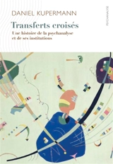 Transferts croisés : une histoire de la psychanalyse et de ses institutions - Daniel Kupermann